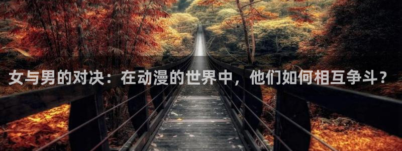 东方动漫之家：女与男的对决：在动漫的世界中，他们如何相互争斗？