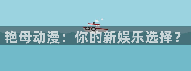 动漫之家网页版下载：艳母动漫：你的新娱乐选择？